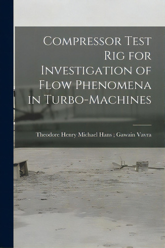 Compressor Test Rig For Investigation Of Flow Phenomena In Turbo-machines, De Vavra, Michael Hans Gawain Theodor. Editorial Hassell Street Pr, Tapa Blanda En Inglés