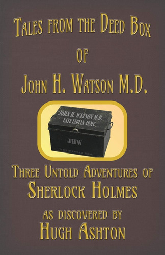 Tales From The Deed Box Of John H. Watson M.d.: Three Untold
