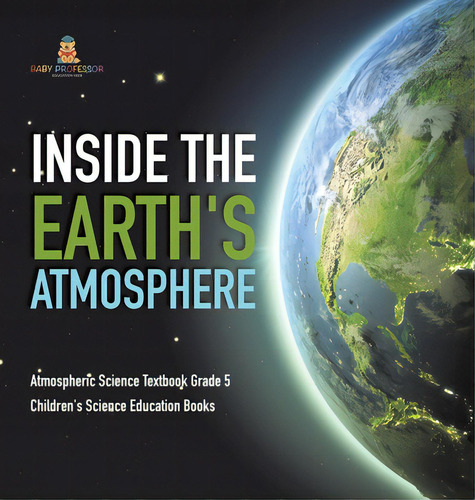 Inside The Earth's Atmosphere Atmospheric Science Textbook Grade 5 Children's Science Education B..., De Baby Professor. Editorial Cooking Genius, Tapa Dura En Inglés
