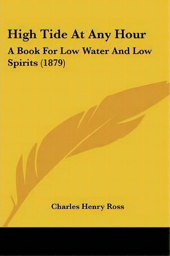 High Tide At Any Hour : A Book For Low Water And Low Spirits (1879), De Charles Henry Ross. Editorial Kessinger Publishing, Tapa Blanda En Inglés
