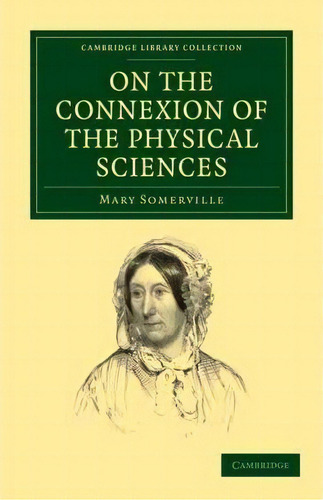 Cambridge Library Collection - Physical Sciences: On The Connexion Of The Physical Sciences, De Mary Somerville. Editorial Cambridge University Press, Tapa Blanda En Inglés
