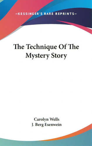 The Technique Of The Mystery Story, De Wells, Carolyn. Kessinger's Rare Reprints, Vol. 1. Editorial Kessinger Pub Llc, Tapa Dura En Inglés