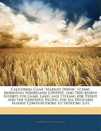 California Game Marked Down: Scenic Mountain Woodland Coverts, And Tide-marsh Resorts For Game, L..., De Southern Pacific Railroad Co. Editorial Nabu Pr, Tapa Blanda En Inglés