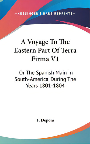 A Voyage To The Eastern Part Of Terra Firma V1: Or The Spanish Main In South-america, During The ..., De Depons, F.. Editorial Kessinger Pub Llc, Tapa Dura En Inglés