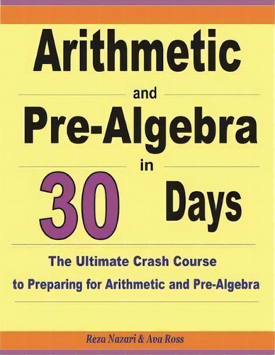 Arithmetic And Pre-algebra In 30 Days : The Ultimate Crash Course To Preparing For Arithmetic And..., De Reza Nazari. Editorial Createspace Independent Publishing Platform, Tapa Blanda En Inglés