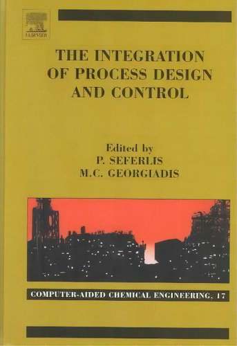 The Integration Of Process Design And Control: Volume 17, De Panos Seferlis. Editorial Elsevier Science Technology, Tapa Dura En Inglés