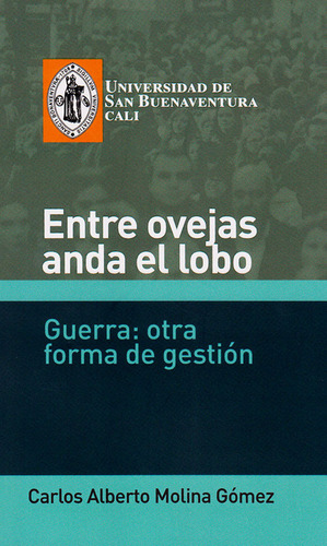 Entre Ovejas Anda El Lobo. Guerra: Otra Forma De Gestión, De Carlos Alberto Molina Gómez. Editorial U. De San Buenaventura, Tapa Blanda, Edición 2016 En Español