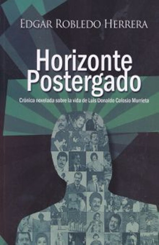 Horizonte Postergado. Cronica Novelada Sobre La Vida De Luis Donaldo Colosio Murrieta, De Robledo Herrera, Edgar. Editorial Edicion De Autor, Tapa Blanda, Edición 1.0 En Español, 2014