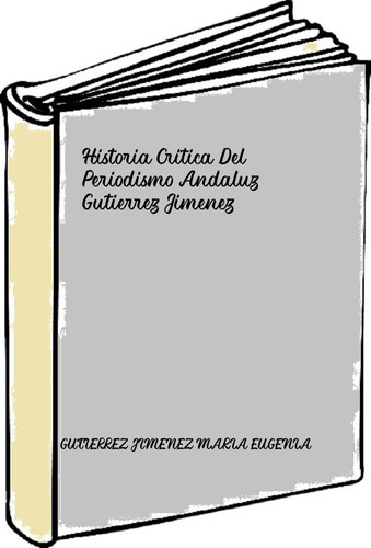 Historia Critica Del Periodismo Andaluz - Gutierrez Jimenez 