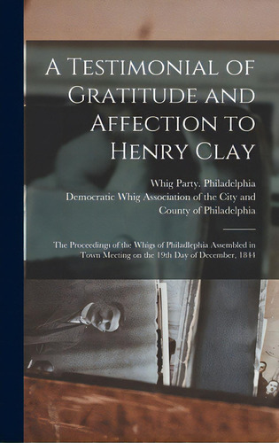 A Testimonial Of Gratitude And Affection To Henry Clay: The Proceedings Of The Whigs Of Philadlep..., De Whig Party (pa ) Philadelphia. Editorial Legare Street Pr, Tapa Dura En Inglés
