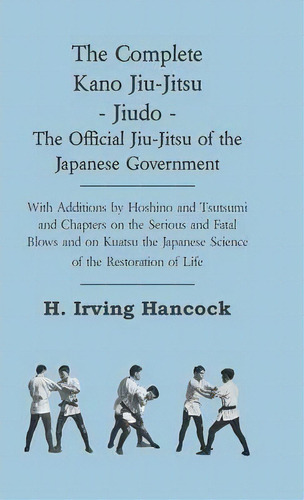 The Complete Kano Jiu-jitsu - Jiudo - The Official Jiu-jitsu Of The Japanese Government - With Ad..., De H. Irving Hancock. Editorial Read Books, Tapa Dura En Inglés