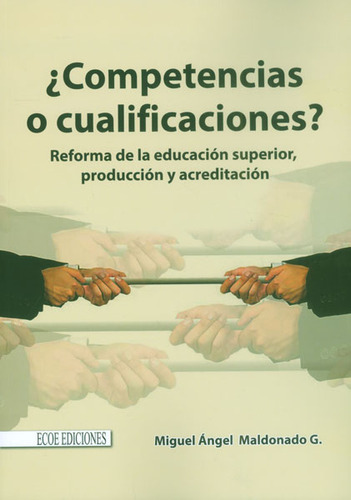 Competencias O Cualificaciones? Reforma De La Educación Superior, Producción Y Acreditación, De Miguel Ángel Maldonado. Editorial Ecoe Edicciones Ltda, Tapa Blanda, Edición 2014 En Español