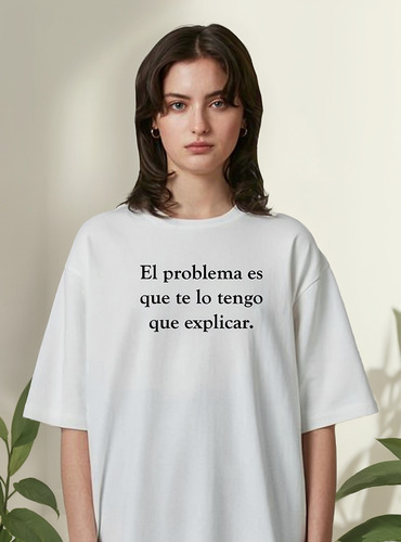 Remera El Problema Es Que Te Lo Tengo Que Explicar Unisex