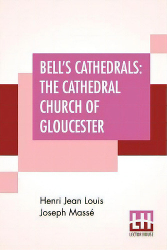 Bell's Cathedrals : The Cathedral Church Of Gloucester - A Description Of Its Fabric And A Brief ..., De Henri Jean Louis Joseph Masse., Vol. 1. Editorial Lector House, Tapa Blanda En Inglés
