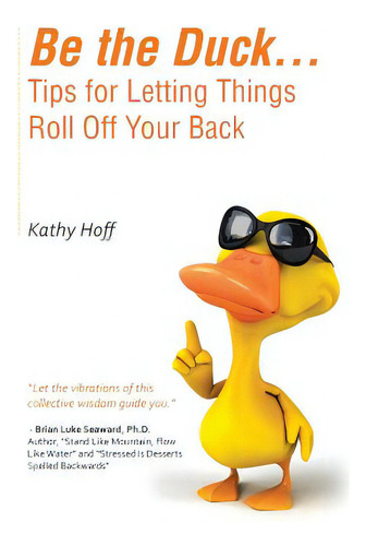 Be The Duck...tips For Letting Things Roll Off Your Back, De Hoff, Kathy., Vol. 1. Editorial Authorhouse, Tapa Blanda En Inglés
