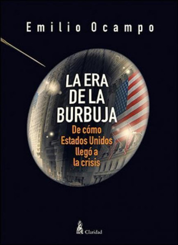 Era De La Burbuja, La: DE COMO ESTADOS UNIDOS LLEGO A LA CRISIS, de Emilio Ocampo. Editorial CLARIDAD, tapa blanda, edición 1 en español