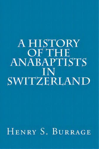 A History Of The Anabaptists In Switzerland, De Burrage, Henry S.. Editorial Createspace, Tapa Blanda En Inglés
