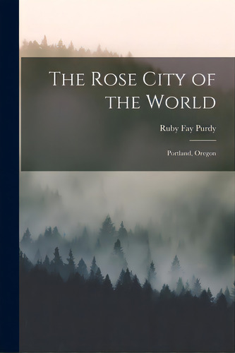 The Rose City Of The World: Portland, Oregon, De Purdy, Ruby Fay. Editorial Hassell Street Pr, Tapa Blanda En Inglés