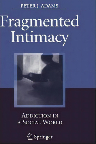 Fragmented Intimacy : Addiction In A Social World, De Peter J. Adams. Editorial Springer-verlag New York Inc., Tapa Dura En Inglés