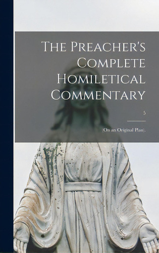 The Preacher's Complete Homiletical Commentary: (on An Original Plan).; 5, De Anonymous. Editorial Legare Street Pr, Tapa Dura En Inglés