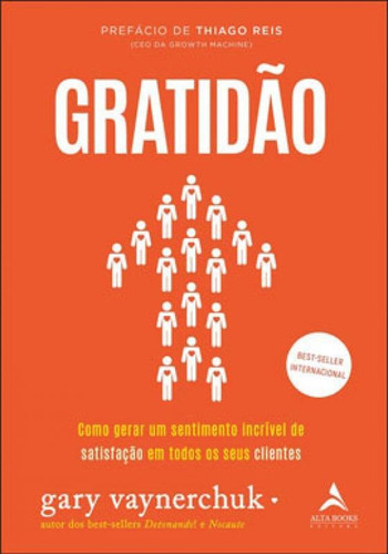 Gratidão: Como Gerar Um Sentimento Incrível De Satisfação Em Todos Os Seus Clientes, De Vaynerchuk, Gary. Editora Alta Books, Capa Mole Em Português