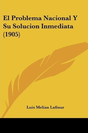 Libro El Problema Nacional Y Su Solucion Inmediata (1905)...