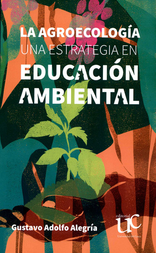 Agroecología Una Estrategia En Educación Ambiental, La, De Gustavo Adolfo Alegría. Editorial Universidad Del Cauca, Tapa Blanda, Edición 1 En Español, 2020