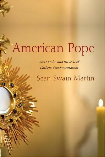 American Pope : Scott Hahn And The Rise Of Catholic Fundamentalism, De Sean Swain Martin. Editorial Pickwick Publications, Tapa Blanda En Inglés