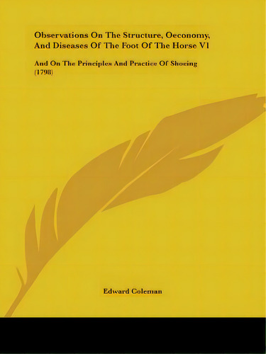 Observations On The Structure, Oeconomy, And Diseases Of The Foot Of The Horse V1: And On The Pri..., De Coleman, Edward. Editorial Kessinger Pub Llc, Tapa Blanda En Inglés