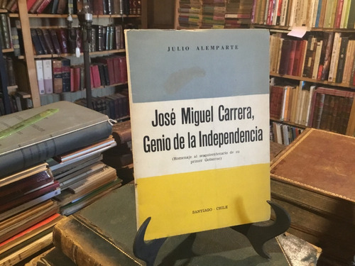 José Miguel Carrera Genio De Independencia Julio Alemparte