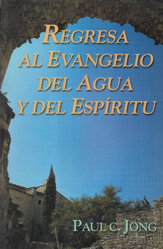 Regresa Al Evangelio Del Agua Y Del Espíritu / Paul C. Jong