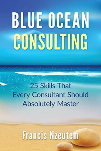 Blue Ocean Consulting: 25 Skills Every Consultant Should Absolutely Master, De Nzeutem, Francis. Editorial Createspace Independent Publishing Platform, Tapa Blanda En Inglés