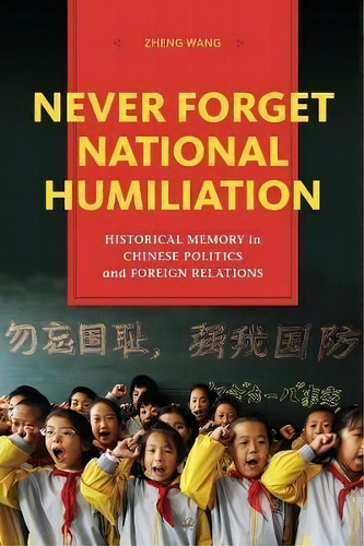 Never Forget National Humiliation : Historical Memory In Chinese Politics And Foreign Relations, De Zheng Wang. Editorial Columbia University Press, Tapa Dura En Inglés, 2012