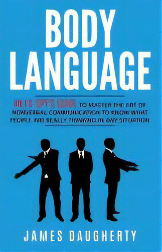 Body Language : An Ex-spy's Guide To Master The Art Of Nonverbal Communication To Know What Peopl..., De James Daugherty. Editorial British Basics Trading, Tapa Blanda En Inglés