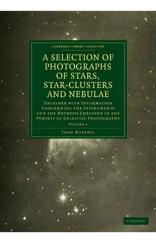 The The Works Of Thomas Carlyle Photographs Of Stars, Star-clusters And Nebulae: Volume 1, De Isaac Roberts. Editorial Cambridge University Press, Tapa Blanda En Inglés