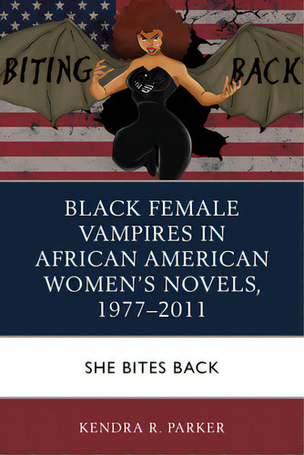 Black Female Vampires In African American Women's Novels, 1977-2011: She Bites Back, De Parker, Kendra R.. Editorial Lexington Books, Tapa Blanda En Inglés
