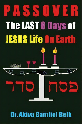 Passover, The Last Six Days Of Jesus Life On Earth, De Dr Akiva Gamliel Belk. Editorial Bnai Noach Torah Institute Llc, Tapa Blanda En Inglés