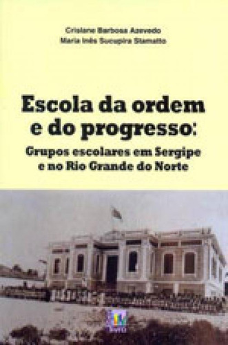 Escola Da Ordem E Do Progresso: Grupos Escolares Em Sergipe E No Rio Grande Do Norte, De Azevedo, Crislane Barbosa. Editora Liber Livro, Capa Mole Em Português