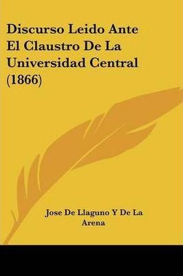 Discurso Leido Ante El Claustro De La Universidad Central...