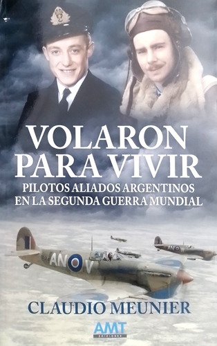Volaron Para Vivir: Pilotos Aliados Argentinos En La Segunda Guerra Mundial, De Claudio Meunier., Vol. 1. Editorial Amt Ediciones, Tapa Blanda, Edición 1a En Español, 2018