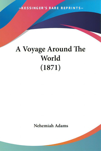 A Voyage Around The World (1871), De Adams, Nehemiah. Editorial Kessinger Pub Llc, Tapa Blanda En Inglés