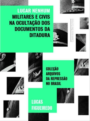 Lugar Nenhum: Militares E Civis Na Ocultaçao Dos Documentos Da Ditadura, De Figueiredo, Lucas. Editora Companhia Das Letras, Capa Mole, Edição 1ª Edição - 2015 Em Português