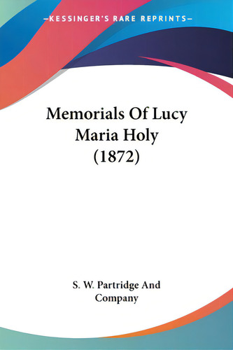 Memorials Of Lucy Maria Holy (1872), De S. W. Partridge And Company. Editorial Kessinger Pub Llc, Tapa Blanda En Inglés