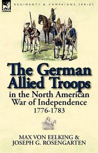 The German Allied Troops In The North American War Of Independence, 1776-1783, De Max Von Eelking. Editorial Leonaur Ltd, Tapa Blanda En Inglés