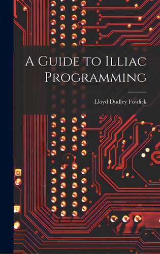 A Guide To Illiac Programming, De Fosdick, Lloyd Dudley. Editorial Hassell Street Pr, Tapa Dura En Inglés