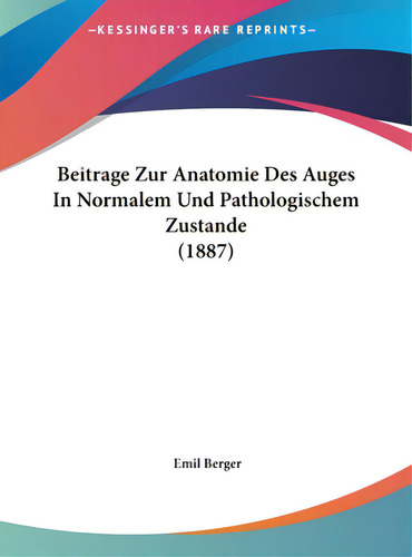 Beitrage Zur Anatomie Des Auges In Normalem Und Pathologischem Zustande (1887), De Berger, Emil. Editorial Kessinger Pub Llc, Tapa Dura En Inglés
