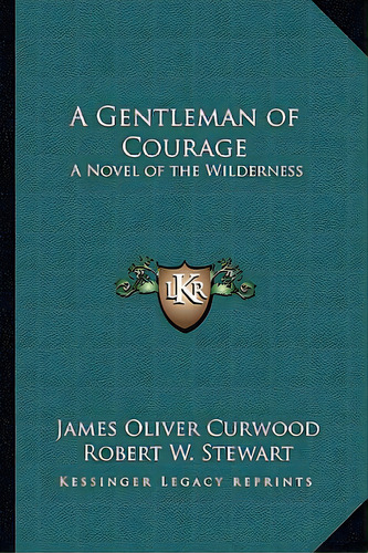 A Gentleman Of Courage: A Novel Of The Wilderness, De Curwood, James Oliver. Editorial Kessinger Pub Llc, Tapa Blanda En Inglés