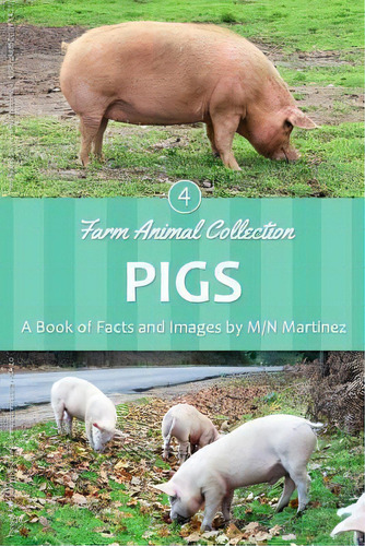 Pigs: A Book Of Facts And Images, De M/n Martinez. Farm Animal Collection, Vol. 1. Editorial Createspace Independent Publishing Platform, Tapa Blanda En Inglés