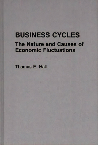 Business Cycles : The Nature And Causes Of Economic Fluctuations, De Thomas E. Hall. Editorial Abc-clio, Tapa Dura En Inglés