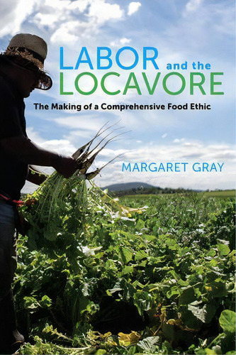 Labor And The Locavore, De Margaret Gray. Editorial University California Press, Tapa Blanda En Inglés